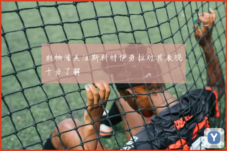利物浦关注斯科特伊劳拉对其表现十分了解